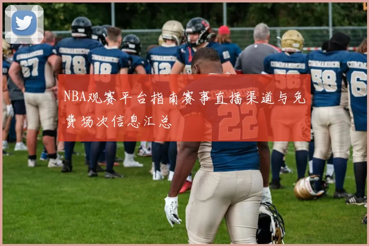 NBA观赛平台指南赛事直播渠道与免费场次信息汇总