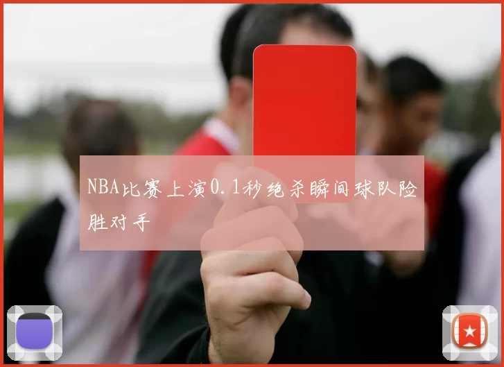 NBA比赛上演0.1秒绝杀瞬间球队险胜对手