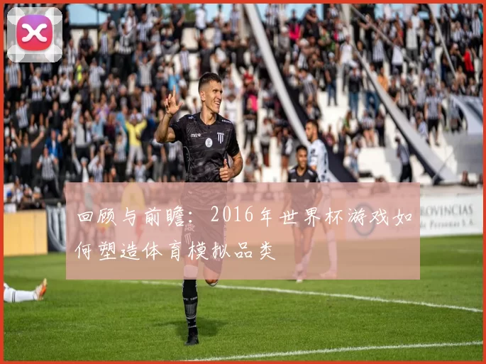 回顾与前瞻：2016年世界杯游戏如何塑造体育模拟品类