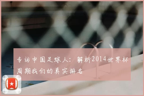 专访中国足球人:解析2014世界杯周期我们的真实排名