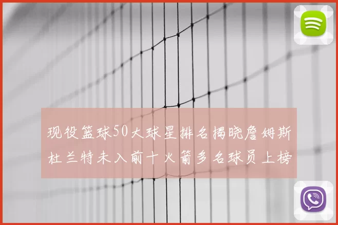 现役篮球50大球星排名揭晓詹姆斯杜兰特未入前十火箭多名球员上榜前五竞争激烈