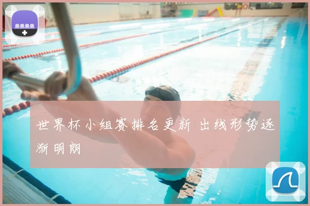 世界杯小组赛排名更新 出线形势逐渐明朗