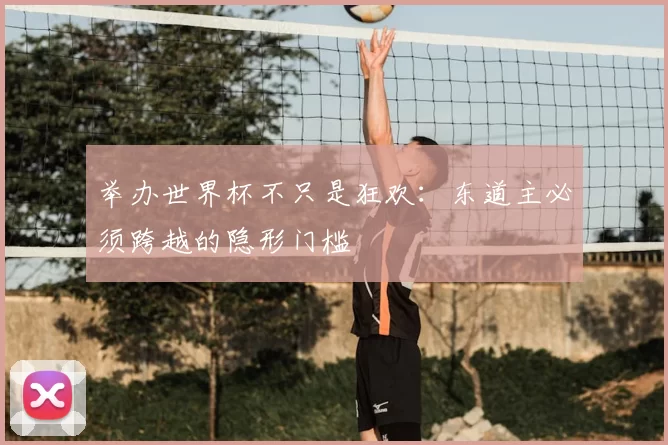 举办世界杯不只是狂欢:东道主必须跨越的隐形门槛