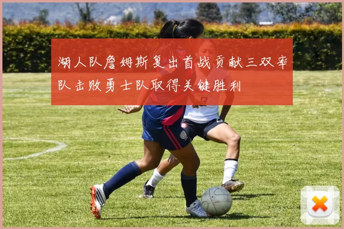 湖人队詹姆斯复出首战贡献三双率队击败勇士队取得关键胜利