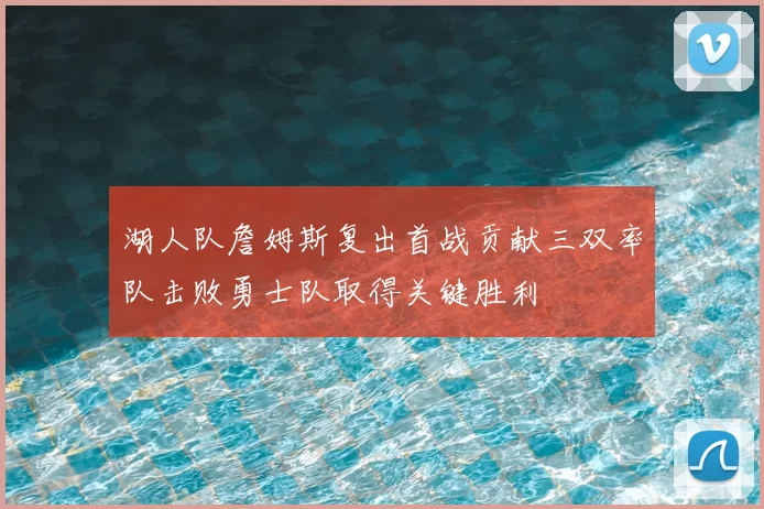 湖人队詹姆斯复出首战贡献三双率队击败勇士队取得关键胜利