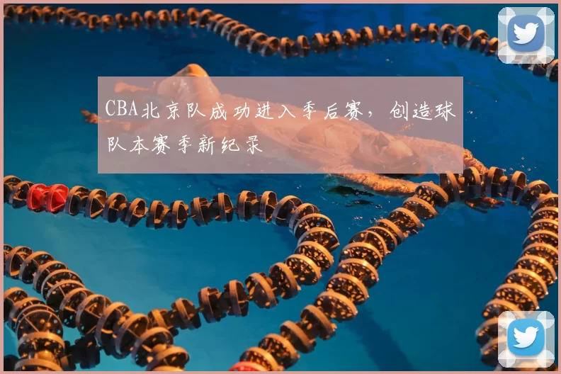 CBA北京队成功进入季后赛，创造球队本赛季新纪录