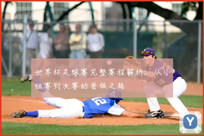 世界杯足球赛完整赛程解析:从小组赛到决赛的晋级之路