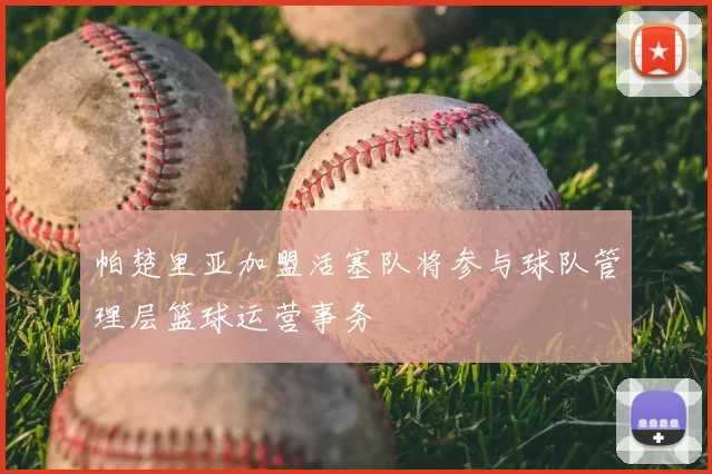 帕楚里亚加盟活塞队将参与球队管理层篮球运营事务