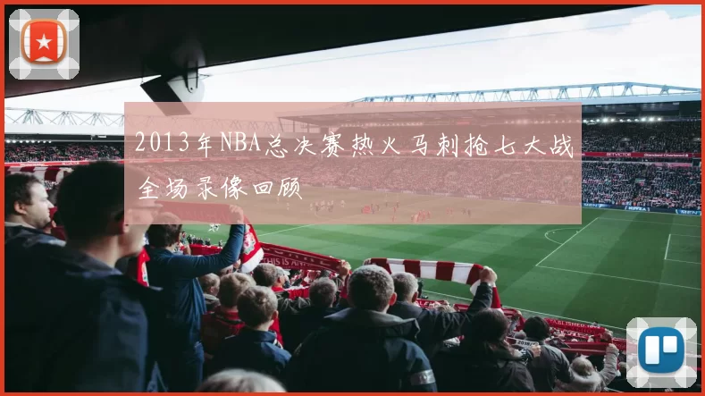 2013年NBA总决赛热火马刺抢七大战全场录像回顾