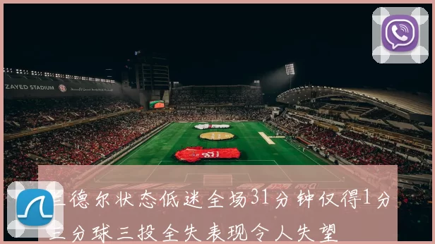 兰德尔状态低迷全场31分钟仅得1分三分球三投全失表现令人失望