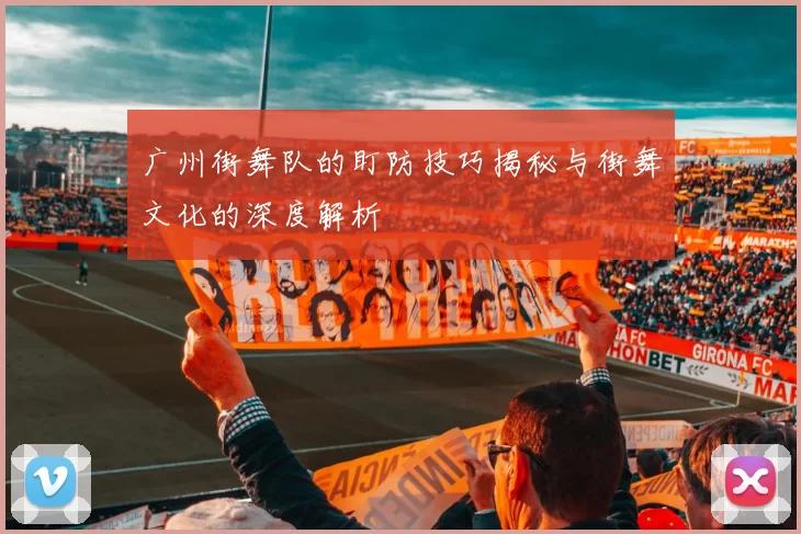 广州街舞队的盯防技巧揭秘与街舞文化的深度解析