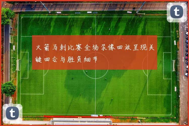 火箭马刺比赛全场录像回放呈现关键回合与胜负细节