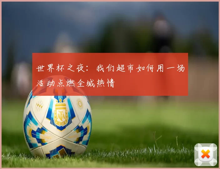 世界杯之夜:我们超市如何用一场活动点燃全城热情