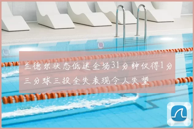 兰德尔状态低迷全场31分钟仅得1分三分球三投全失表现令人失望