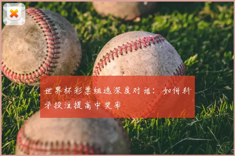 世界杯彩票组选深度对话：如何科学投注提高中奖率
