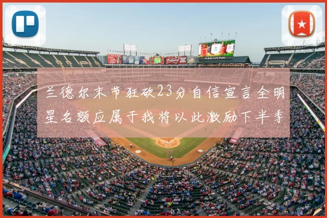 兰德尔末节狂砍23分自信宣言全明星名额应属于我将以此激励下半季表现
