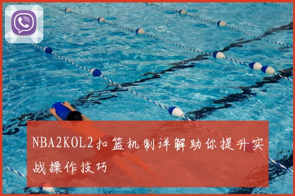 NBA2KOL2扣篮机制详解助你提升实战操作技巧