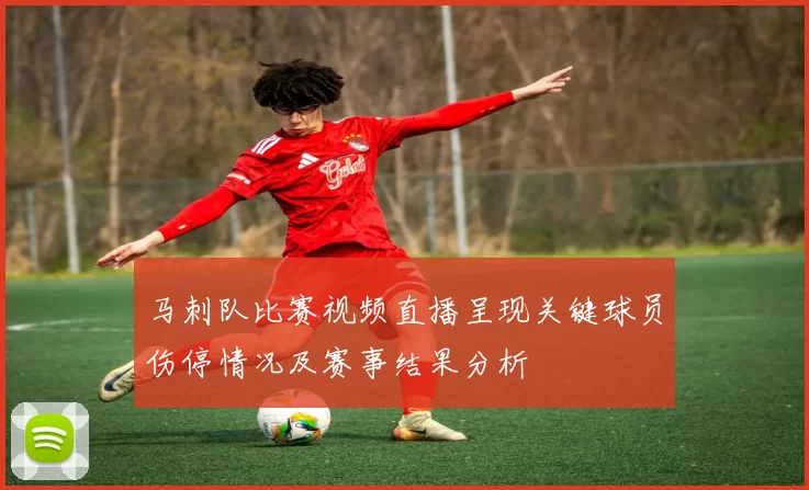 马刺队比赛视频直播呈现关键球员伤停情况及赛事结果分析
