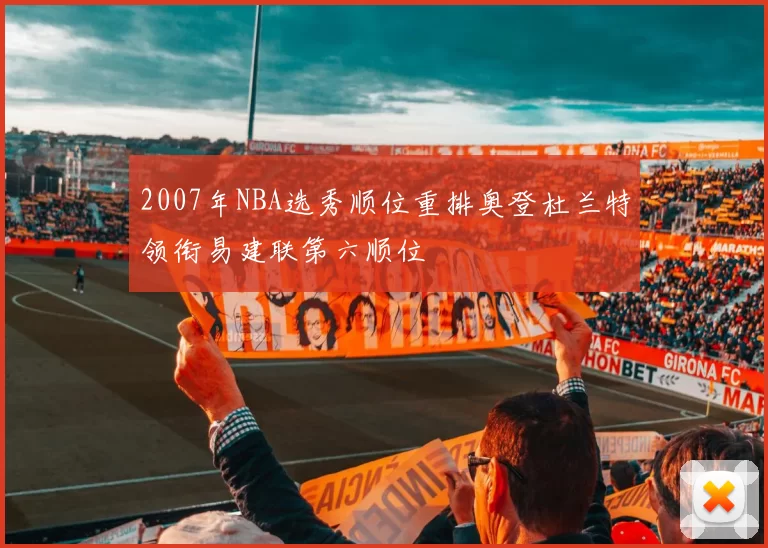 2007年NBA选秀顺位重排奥登杜兰特领衔易建联第六顺位