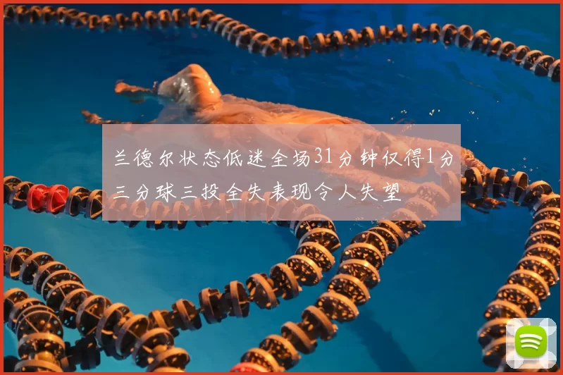 兰德尔状态低迷全场31分钟仅得1分三分球三投全失表现令人失望