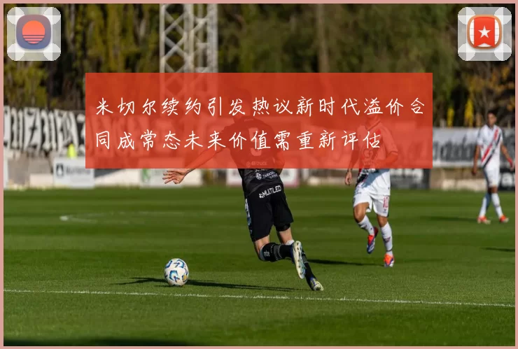 米切尔续约引发热议新时代溢价合同成常态未来价值需重新评估