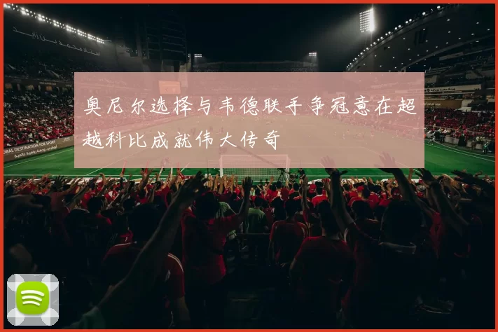 奥尼尔选择与韦德联手争冠意在超越科比成就伟大传奇