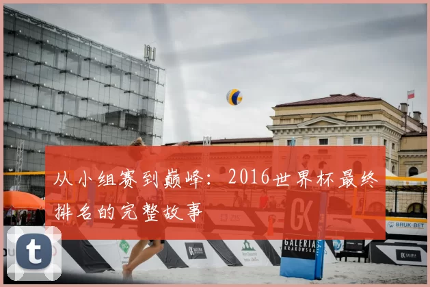 从小组赛到巅峰:2016世界杯最终排名的完整故事