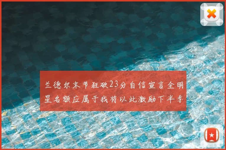 兰德尔末节狂砍23分自信宣言全明星名额应属于我将以此激励下半季表现