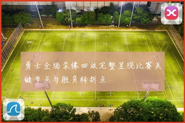 勇士全场录像回放完整呈现比赛关键节点与胜负转折点