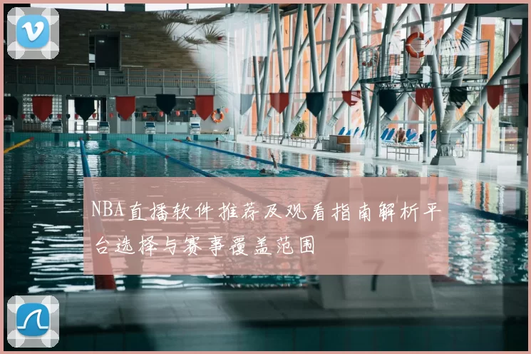 NBA直播软件推荐及观看指南解析平台选择与赛事覆盖范围