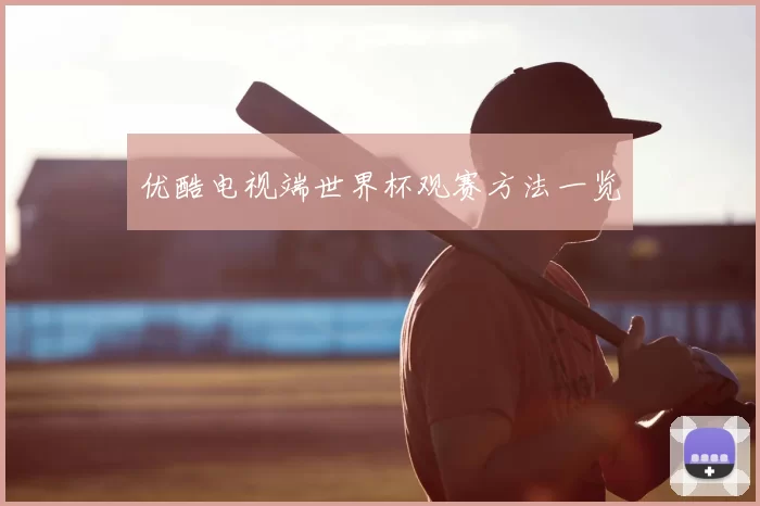 优酷电视端世界杯观赛方法一览