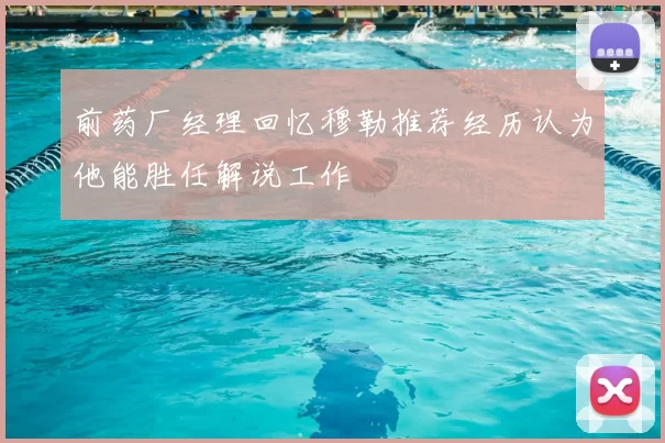 前药厂经理回忆穆勒推荐经历认为他能胜任解说工作