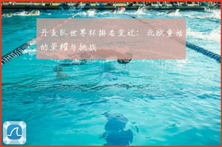 丹麦队世界杯排名变迁:北欧童话的荣耀与挑战