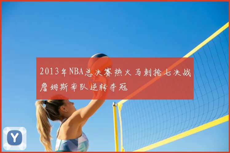2013年NBA总决赛热火马刺抢七决战詹姆斯率队逆转夺冠