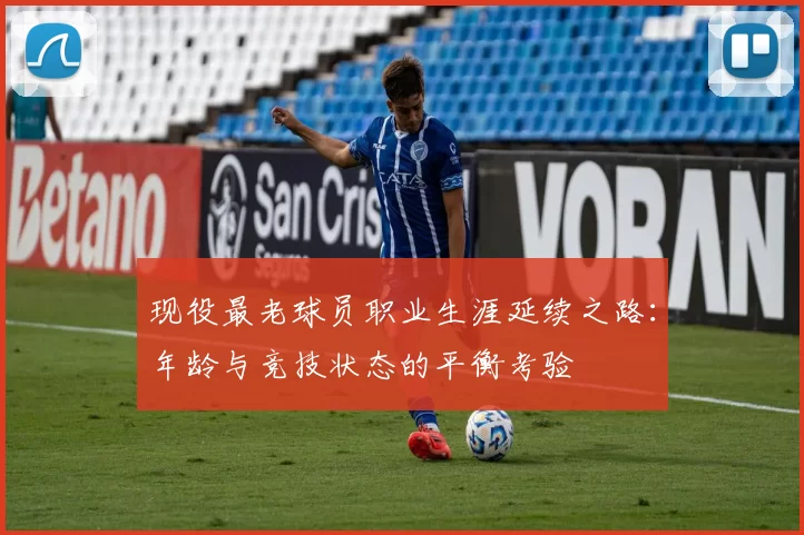 现役最老球员职业生涯延续之路：年龄与竞技状态的平衡考验