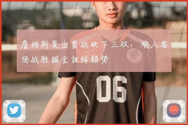 詹姆斯复出首战砍下三双，湖人客场战胜掘金扭转颓势