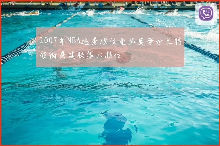 2007年NBA选秀顺位重排奥登杜兰特领衔易建联第六顺位