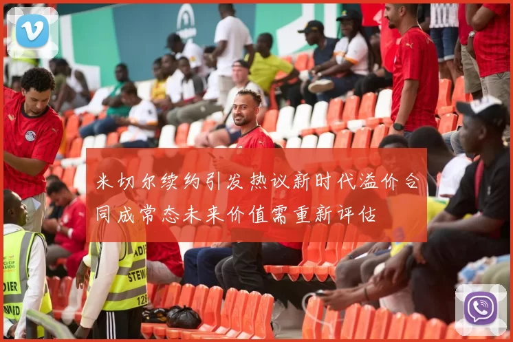 米切尔续约引发热议新时代溢价合同成常态未来价值需重新评估