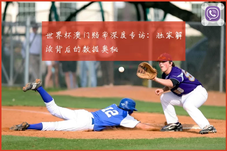 世界杯澳门赔率深度专访:独家解读背后的数据奥秘