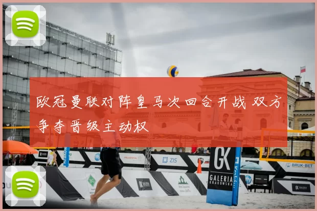 欧冠曼联对阵皇马次回合开战 双方争夺晋级主动权