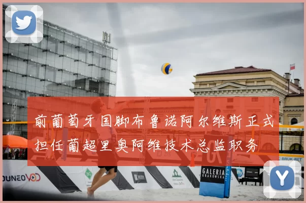 前葡萄牙国脚布鲁诺阿尔维斯正式担任葡超里奥阿维技术总监职务