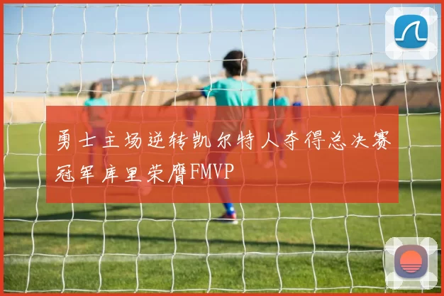 勇士主场逆转凯尔特人夺得总决赛冠军库里荣膺FMVP