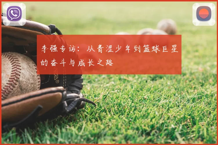 李强专访：从青涩少年到篮球巨星的奋斗与成长之路