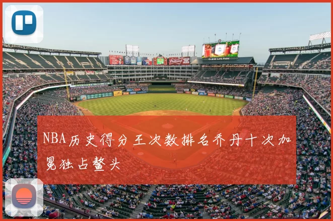 NBA历史得分王次数排名乔丹十次加冕独占鳌头