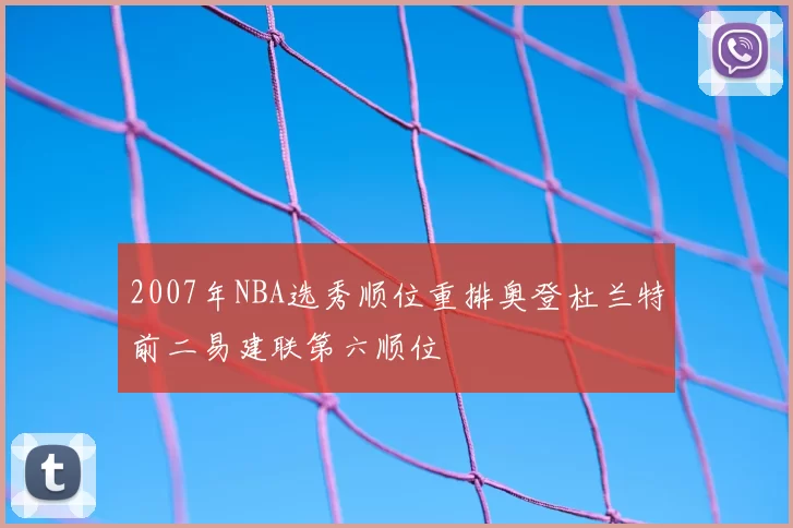 2007年NBA选秀顺位重排奥登杜兰特前二易建联第六顺位