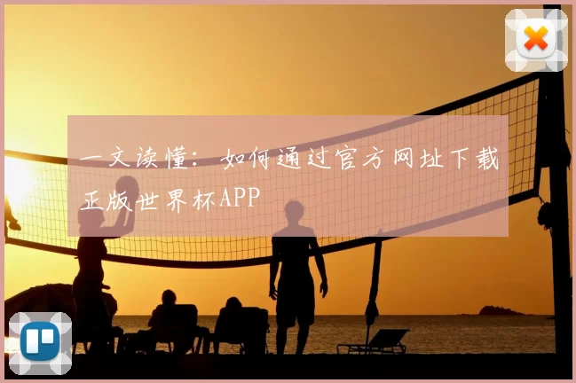 一文读懂:如何通过官方网址下载正版世界杯APP