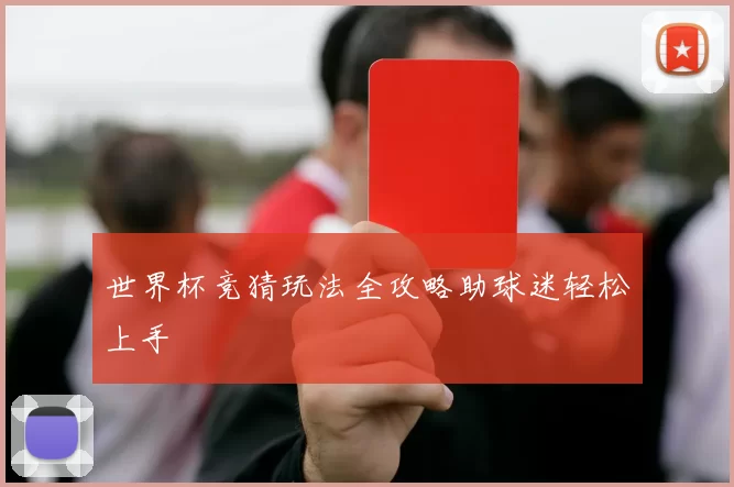世界杯竞猜玩法全攻略助球迷轻松上手