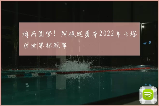 梅西圆梦!阿根廷勇夺2022年卡塔尔世界杯冠军