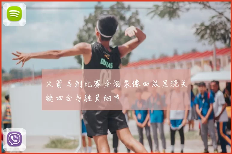 火箭马刺比赛全场录像回放呈现关键回合与胜负细节