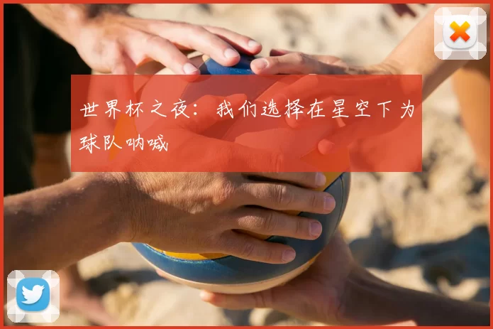 世界杯之夜:我们选择在星空下为球队呐喊